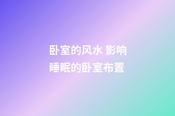 卧室的风水 影响睡眠的卧室布置